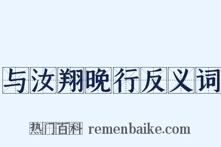 与汝翔晚行反义词是什么意思的图片
